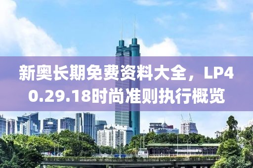 新奥长期免费资料大全，LP40.29.18时尚准则执行概览