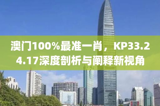 澳门100%最准一肖，KP33.24.17深度剖析与阐释新视角