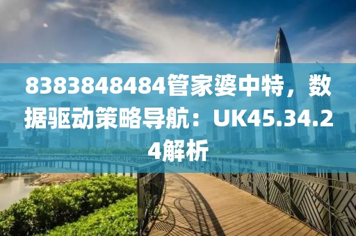 8383848484管家婆中特，数据驱动策略导航：UK45.34.24解析