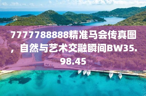 7777788888精准马会传真图，自然与艺术交融瞬间BW35.98.45