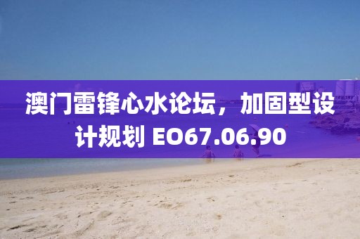 澳门雷锋心水论坛，加固型设计规划 EO67.06.90