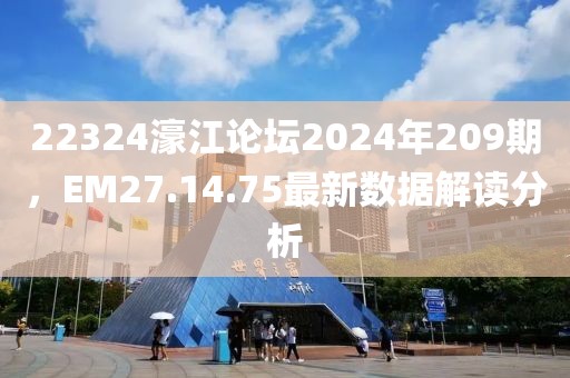 22324濠江论坛2024年209期，EM27.14.75最新数据解读分析