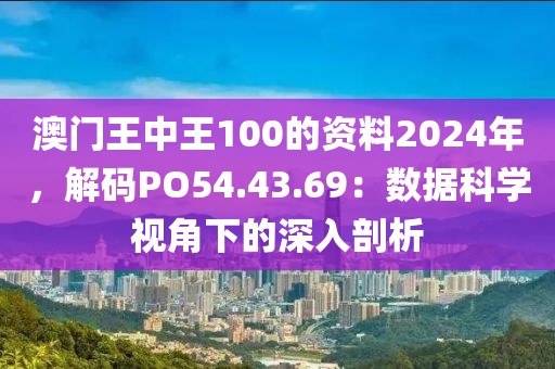 澳门王中王100的资料2024年，解码PO54.43.69：数据科学视角下的深入剖析