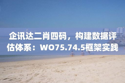 企讯达二肖四码，构建数据评估体系：WO75.74.5框架实践