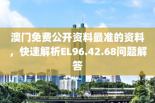 澳门免费公开资料最准的资料，快速解析EL96.42.68问题解答
