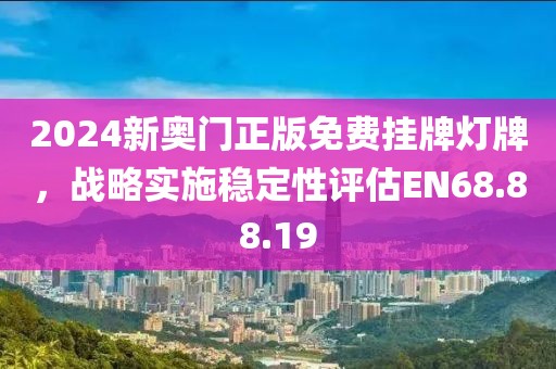 2024新奥门正版免费挂牌灯牌，战略实施稳定性评估EN68.88.19