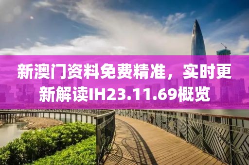 新澳门资料免费精准，实时更新解读IH23.11.69概览
