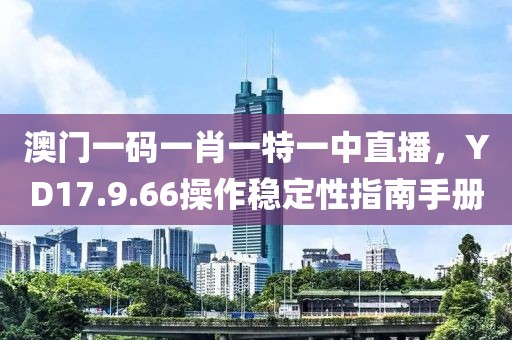 澳门一码一肖一特一中直播，YD17.9.66操作稳定性指南手册