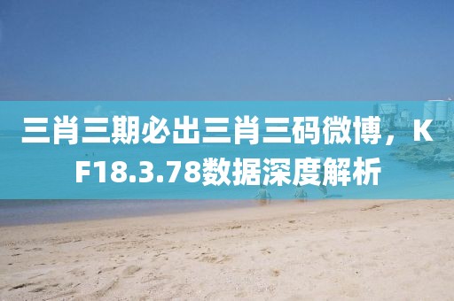 三肖三期必出三肖三码微博，KF18.3.78数据深度解析