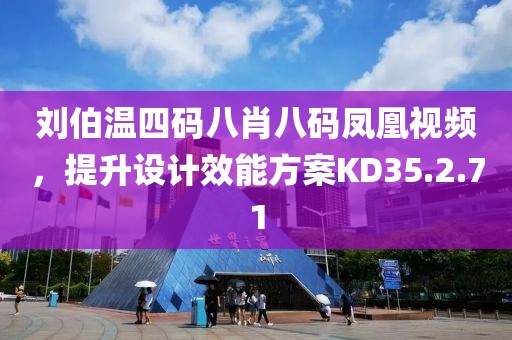 刘伯温四码八肖八码凤凰视频，提升设计效能方案KD35.2.71