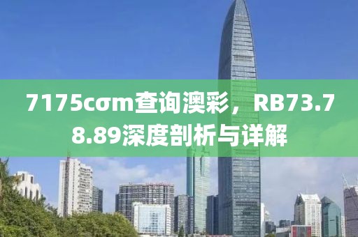 7175cσm查询澳彩，RB73.78.89深度剖析与详解