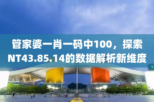 管家婆一肖一码中100，探索NT43.85.14的数据解析新维度