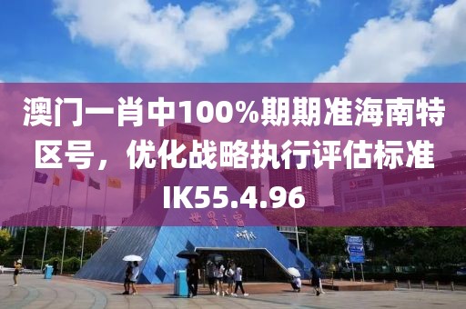 澳门一肖中100%期期准海南特区号，优化战略执行评估标准IK55.4.96