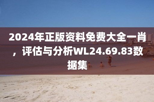 2024年正版资料免费大全一肖，评估与分析WL24.69.83数据集