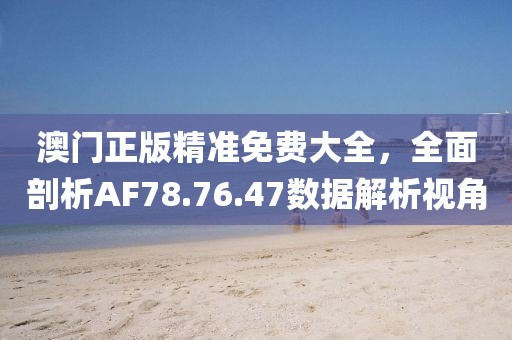 澳门正版精准免费大全，全面剖析AF78.76.47数据解析视角
