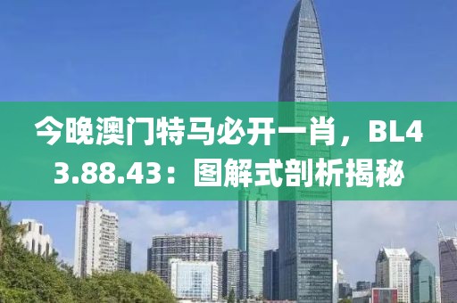 今晚澳门特马必开一肖，BL43.88.43：图解式剖析揭秘