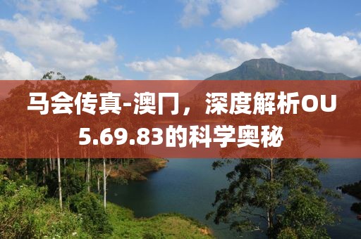 马会传真-澳冂，深度解析OU5.69.83的科学奥秘