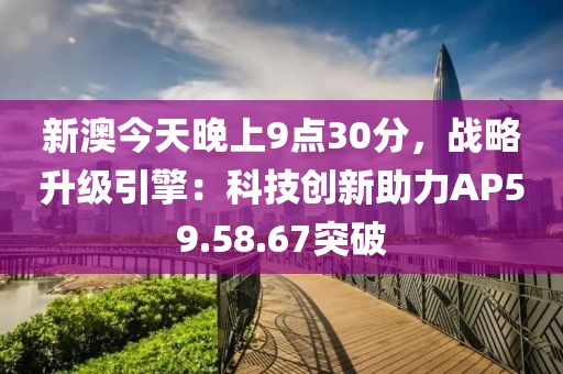 新澳今天晚上9点30分，战略升级引擎：科技创新助力AP59.58.67突破