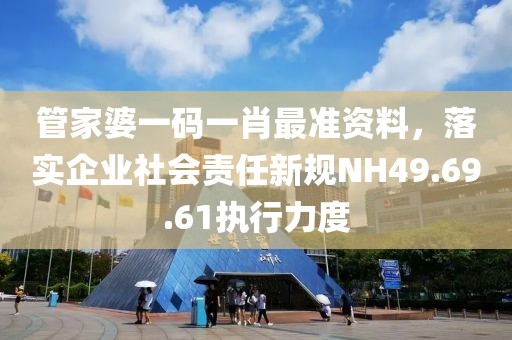 管家婆一码一肖最准资料，落实企业社会责任新规NH49.69.61执行力度