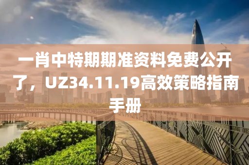 一肖中特期期准资料免费公开了，UZ34.11.19高效策略指南手册