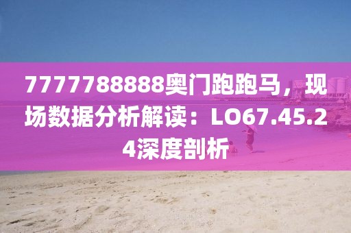 7777788888奥门跑跑马，现场数据分析解读：LO67.45.24深度剖析
