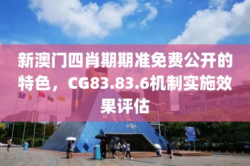 新澳门四肖期期准免费公开的特色，CG83.83.6机制实施效果评估