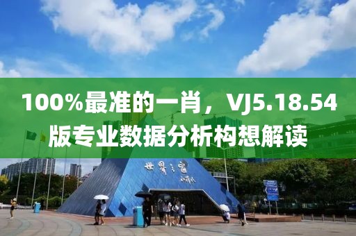 100%最准的一肖，VJ5.18.54版专业数据分析构想解读