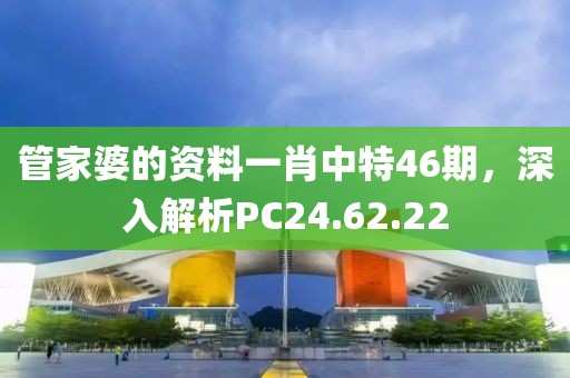 管家婆的资料一肖中特46期，深入解析PC24.62.22