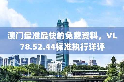 澳门最准最快的免费资料，VL78.52.44标准执行详评