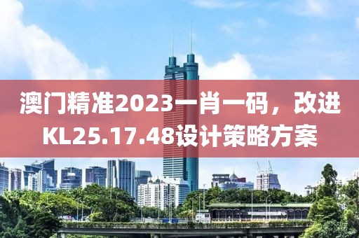 澳门精准2023一肖一码，改进KL25.17.48设计策略方案