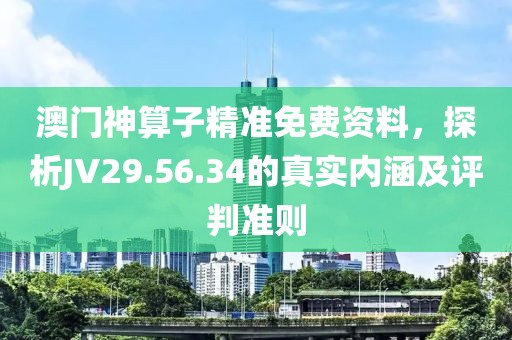 澳门神算子精准免费资料，探析JV29.56.34的真实内涵及评判准则