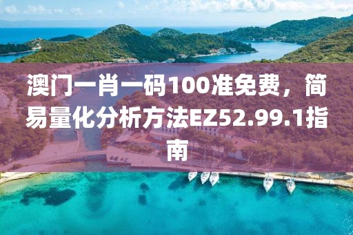 澳门一肖一码100准免费，简易量化分析方法EZ52.99.1指南