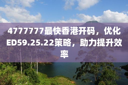 4777777最快香港开码，优化ED59.25.22策略，助力提升效率