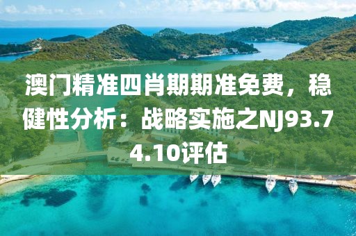 澳门精准四肖期期准免费，稳健性分析：战略实施之NJ93.74.10评估