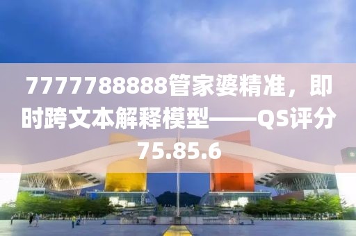 7777788888管家婆精准，即时跨文本解释模型——QS评分75.85.6