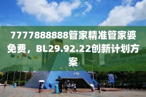 7777888888管家精准管家婆免费，BL29.92.22创新计划方案
