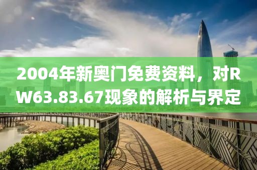 2004年新奥门免费资料，对RW63.83.67现象的解析与界定