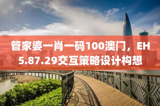 管家婆一肖一码100澳门，EH5.87.29交互策略设计构想