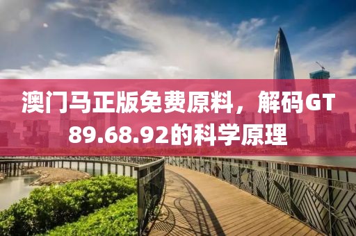 澳门马正版免费原料，解码GT89.68.92的科学原理