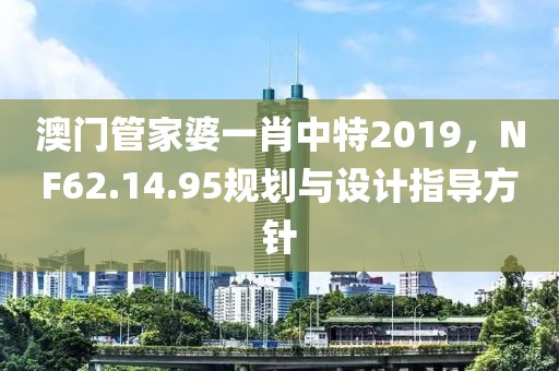 澳门管家婆一肖中特2019，NF62.14.95规划与设计指导方针