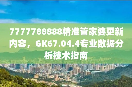 7777788888精准管家婆更新内容，GK67.04.4专业数据分析技术指南