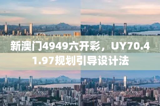 新澳门4949六开彩，UY70.41.97规划引导设计法