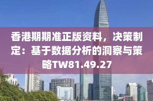 香港期期准正版资料，决策制定：基于数据分析的洞察与策略TW81.49.27