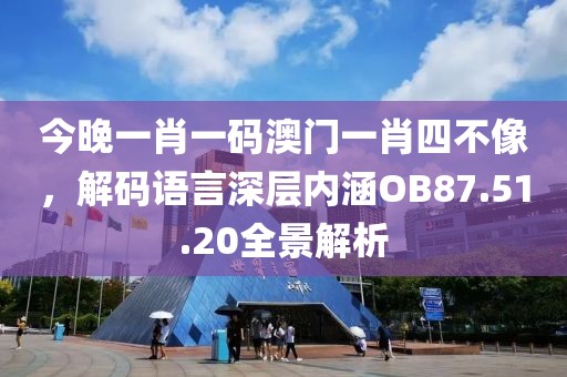 今晚一肖一码澳门一肖四不像，解码语言深层内涵OB87.51.20全景解析