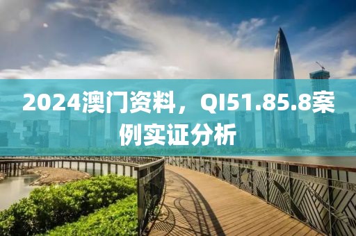2024澳门资料，QI51.85.8案例实证分析