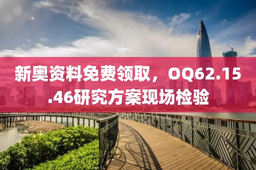 新奥资料免费领取，OQ62.15.46研究方案现场检验