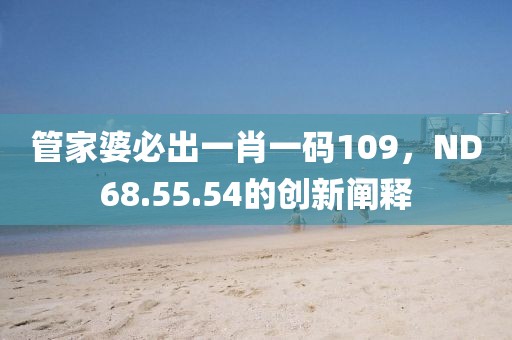 管家婆必出一肖一码109，ND68.55.54的创新阐释