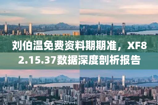 刘伯温免费资料期期准，XF82.15.37数据深度剖析报告