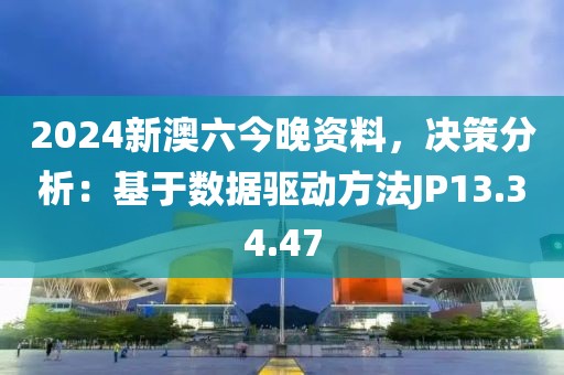 2024新澳六今晚资料，决策分析：基于数据驱动方法JP13.34.47