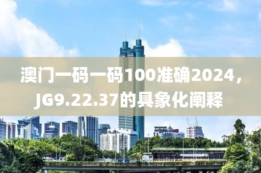 澳门一码一码100准确2024，JG9.22.37的具象化阐释